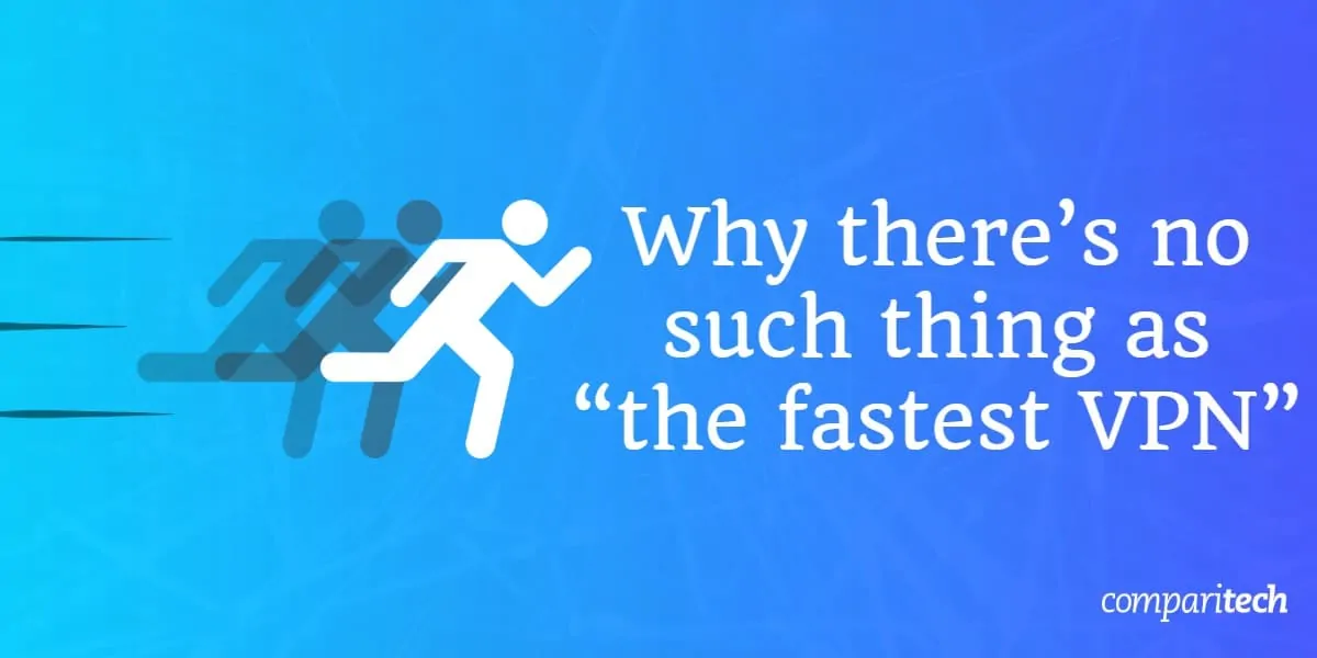 no such thing as “the fastest VPN”