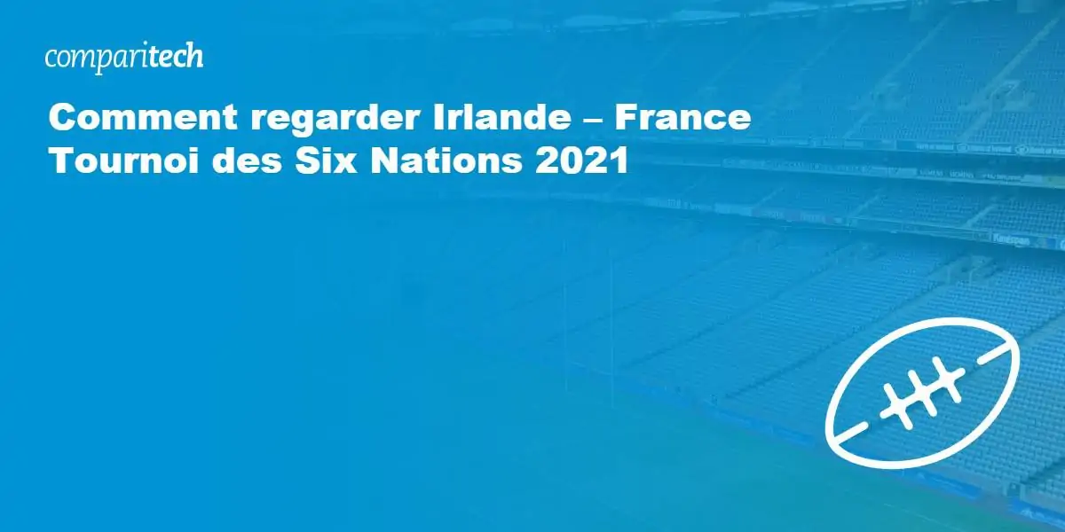 Comment regarder Irlande – France Tournoi des Six Nations 2021