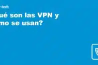 ¿Qué son las VPN y cómo se usan?