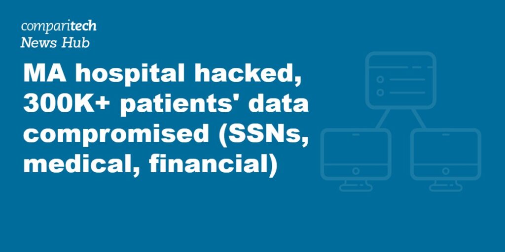 MA hospital hacked, 300K+ patients' data compromised (SSNs, medical, financial)